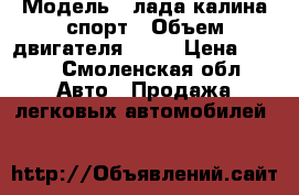  › Модель ­ лада калина спорт › Объем двигателя ­ 16 › Цена ­ 260 - Смоленская обл. Авто » Продажа легковых автомобилей   